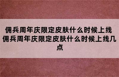 佣兵周年庆限定皮肤什么时候上线 佣兵周年庆限定皮肤什么时候上线几点